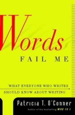 Words Fail Me: What Everyone Who Writes Should Know about Writing Patricia T. O