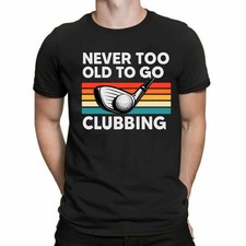 Never Too Old To Go Clubbing Mens T-Shirt Golf Club Fathers Day Gift Dad Tshirt