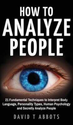 How To Analyze People: 21 Fundamental Techniques to Interpret Body Language,