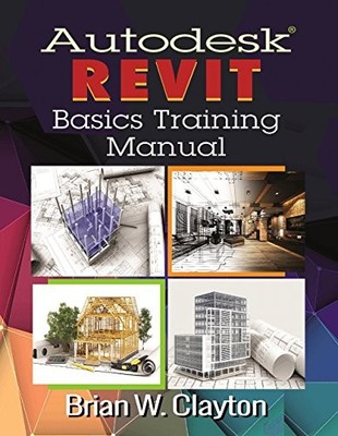 AUTODESK REVIT BASICS TRAINING MANUAL By Brian W. Clayton **BRAND NEW**