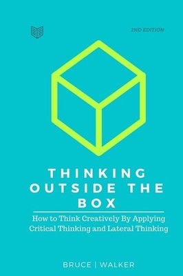 Thinking Outside The Box: How to Think Creatively By Applying Critical Think...