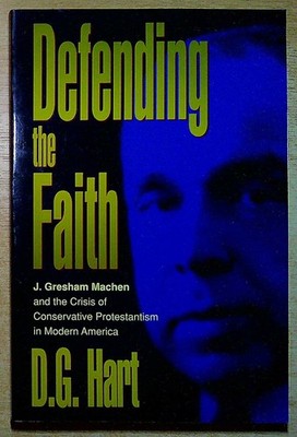 Hart, D G DEFENDING THE FAITH: J. GRESHAM MACHEN AND THE CRISIS OF CONSERVATIVE
