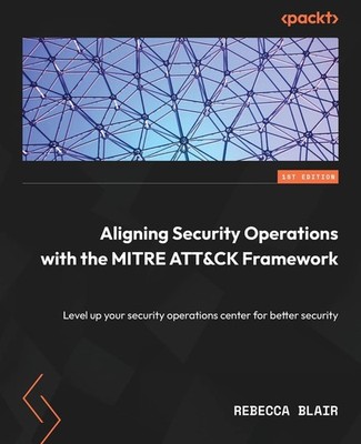 ALIGNING SECURITY OPERATIONS WITH THE MITRE ATT&CK FRAMEWORK: LEVE... Rebecca Bl