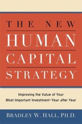 The New Human Capital Strategy : Improving the Value of Your Most
