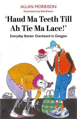 Haud Ma Teeth Till Ah Tie Ma Lace!: Everyday Banter Overheard in Glasgow by Alla