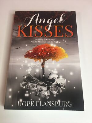Angel Kisses: Believing is Knowing Not All Miracles Can Be Seen, Hope Flansburg