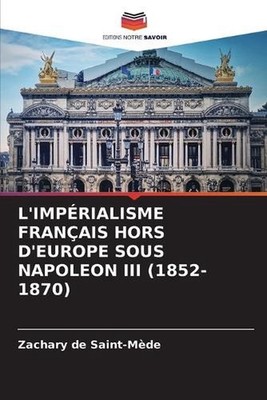 L'Imprialisme Franais Hors d'Europe Sous Napoleon III (1852-1870) by Zachary de