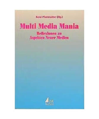 Multi Media Mania: Reflexionen zu Aspekten Neuer Medien: Reflexionen zu Aspekten