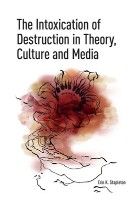 Erin K. Stapleton | The Intoxication of Destruction in Theory, Culture and Media