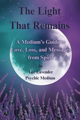The Light That Remains: A Medium's Guide to Love, Loss, and Messages From Spirit