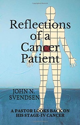 REFLECTIONS OF A CANCER PATIENT: A PASTOR LOOKS BACK ON By John N. Svendsen NEW