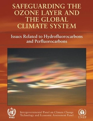 Safeguarding the Ozone Layer and the Global Climate System: Special Report of th