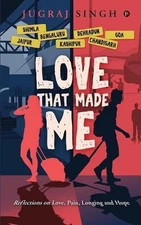 Love That Made Me: Reflections on Love, Pain, Longing and Hope by Jugraj Singh (
