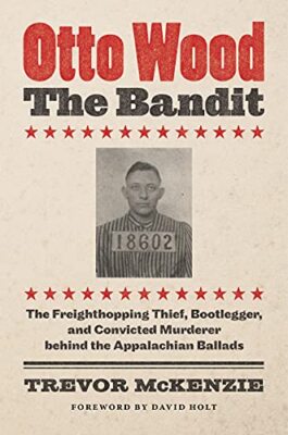 Otto Wood, the Bandit: The Freighthopping Thief, Bootlegger, and Convicted ...