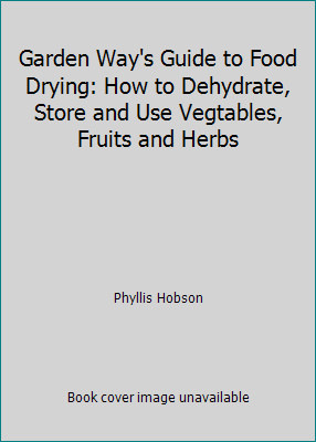 Garden Way's Guide to Food Drying: How to Dehydrate, Store and Use Vegtables,...