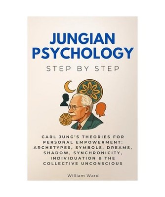 Jungian Psychology Step by Step: Carl Jung s Theories for Personal Empowerment