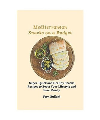 Mediterranean Snacks on a Budget: Super-Quick and Healthy Snacks Recipes to Boos