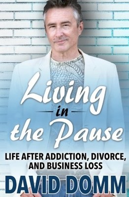 LIVING IN THE PAUSE: LIFE AFTER ADDICTION, DIVORCE, AND By David Domm & Efren