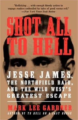 Shot All to Hell: Jesse James, the Northfield Raid, and the Wild West's Greatest