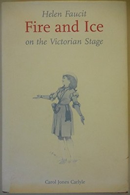 Helen Faucit: Fire and Ice on the Victorian Stage - Carol Jones Carlisle