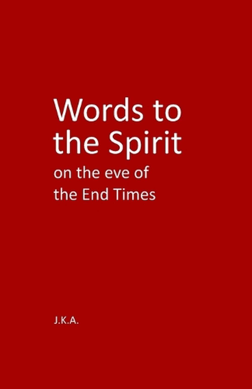 Words to the Spirit on the eve of the End Times by J.K.A. Paperback