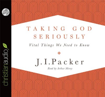 Taking God Seriously: Vital Things We Need to Know - Packer, J. I.