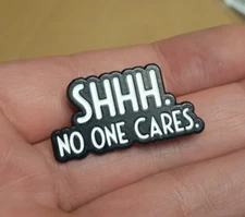 SHHH. NO ONE CARES. Enamel PIN Black and White shut up be quiet hat bag pinback