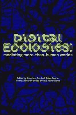 Digital Ecologies: Mediating More-Than-Human Worlds by Jonathon Turnbull Paperba