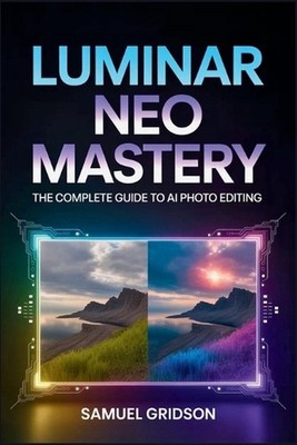 Luminar Neo Mastery: The Complete Guide to AI Photo Editing - Unlock Pro Workflo
