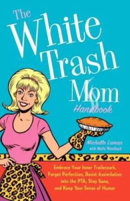 The White Trash Mom Handbook: Embrace Your Inner Trailerpark, Forget Perf - GOOD