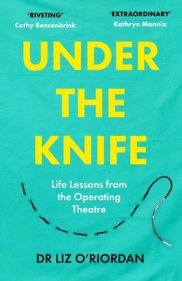 Under the Knife: Life Lessons from the Operating Theatre by Liz O'Riordan