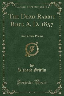 The Dead Rabbit Riot, A D 1857 And Other Poems Cla