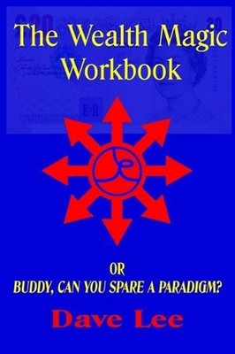 The Wealth Magic Workbook: or Buddy, Can You Spare a Paradigm? by Dave Lee (Engl