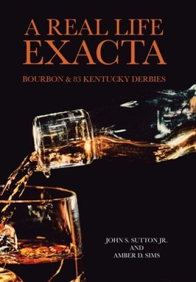 A Real Life Exacta: Bourbon & 83 Kentucky Derbies by Sutton Jr., John S.