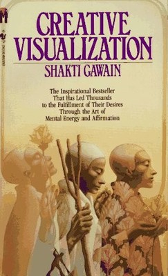 Creative Visualization: Use the Power of Your Imagination to Create What You...