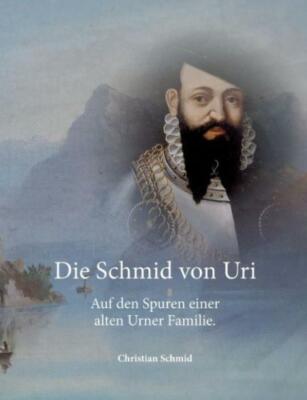 Die Schmid Von Uri: Auf Den Spuren Einer Alten Urner Familie