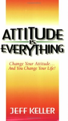 Attitude is Everything: Change Your Attitude...and You Change Your Life!,Jeff K