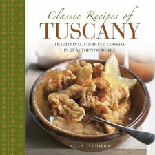 Classic Recipes of Tuscany : Traditional Food and Cooking in 25 Authentic Dis...