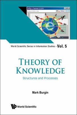 THEORY OF KNOWLEDGE: STRUCTURES AND PROCESSES (World Scientific Series in Inform
