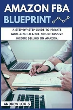 Amazon FBA: Amazon FBA Blueprint: A Step-By-Step Guide to Private Label &...