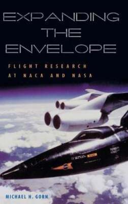 Expanding the Envelope: Flight Research at the NACA and NASA by Gorn: New
