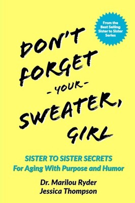 Don't Forget Your Sweater, Girl: Sister to Sister Secrets for Aging with Purpose