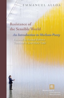 Resistance of the Sensible World: An Introduction to Merleau-Ponty (Perspect...