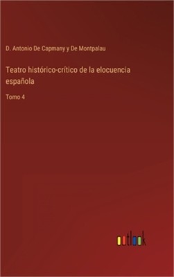 Teatro hist�rico-cr�tico de la elocuencia espa�ola: Tomo 4 (Hardback or Cased Bo