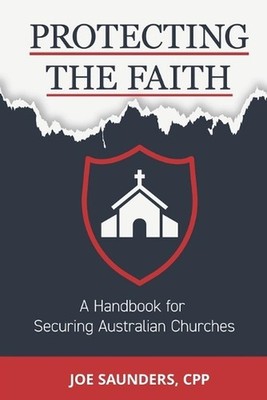 Protecting the Faith: A Handbook for Securing Australian Churches by Joe Saunder