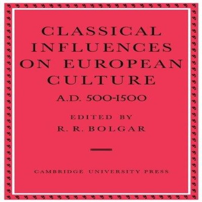 Classical Influences on European Culture A.D. 500 1500 R. R. Bolg