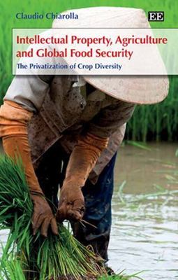 Intellectual Property, Agriculture and Global Food Security : The Privatizati...