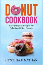 Donut Cookbook: Easy Delicious Recipes for Baked and Fried Donuts by Cynthia F. 