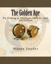 The Golden Age - Edition 3: Fly Fishing in Michigan 1860 to 1960 9781541382640-