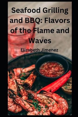 Seafood Grilling and BBQ: Flavors of the Flame and Waves by Elizabeth Jimenez Pa